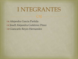
 Alejandra Garcia Partida
 Jesell Alejandra Gutiérrez Pérez
 Giancarlo Reyes Hernandez
I NTEGRANTES
 