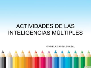 ACTIVIDADES DE LAS
INTELIGENCIAS MÚLTIPLES
DORIELY CASELLES LEAL
 