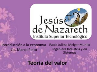 Introducción a la economía Lic. Marco Pinto Paola Julissa Melgar Murillo Ingeniera Industria y en Sistemas Teoría del valor 