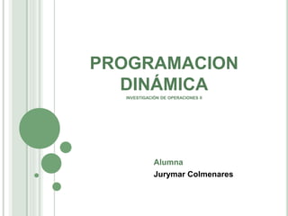 PROGRAMACION
DINÁMICA
INVESTIGACIÓN DE OPERACIONES II
Alumna
Jurymar Colmenares
 