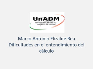 Marco Antonio Elizalde Rea
Dificultades en el entendimiento del
cálculo
 