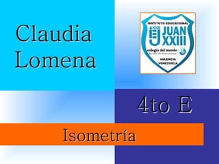 Claudia
Lomena

            4to E
    Isometría
 