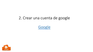 2. Crear una cuenta de google
Google
 