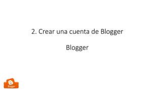 2. Crear una cuenta de Blogger
Blogger
 