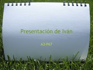 Presentación de Iván A3-P67 