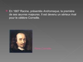 En 1667  Racine, présentés  Andromaque , la première de ses œuvres majeures. Il est devenu un sérieux rival pour le célèbre Corneille. Pierre Corneille 