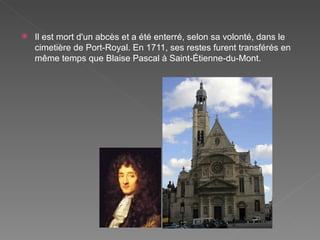 Il est mort d'un abcès et a été enterré, selon sa volonté, dans le cimetière de Port-Royal. En 1711, ses restes furent transférés en même temps que Blaise Pascal à Saint-Étienne-du-Mont. 