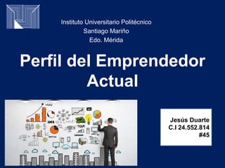 Perfil del Emprendedor
Actual
Instituto Universitario Politécnico
Santiago Mariño
Edo. Mérida
Jesús Duarte
C.I 24.552.814
#45
 