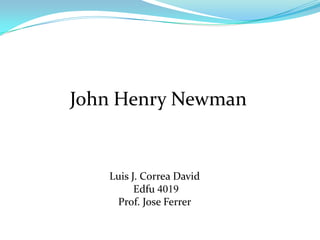 John Henry Newman


   Luis J. Correa David
         Edfu 4019
    Prof. Jose Ferrer
 