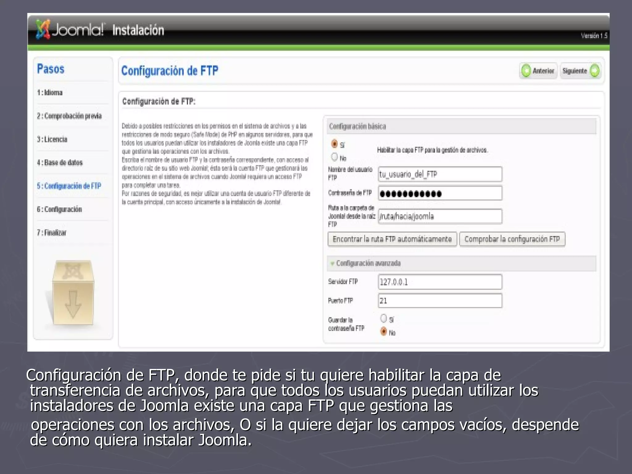 Configuración de FTP, donde te pide si tu quiere habilitar la capa de transferencia de archivos, para que todos los usuarios puedan utilizar los instaladores de Joomla existe una capa FTP que gestiona las operaciones con los archivos, O si la quiere dejar los campos vacíos, despende de cómo quiera instalar Joomla. 