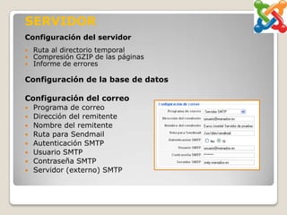 SERVIDOR
Configuración del servidor
   Ruta al directorio temporal
   Compresión GZIP de las páginas
   Informe de errores

Configuración de la base de datos

Configuración del correo
   Programa de correo
   Dirección del remitente
   Nombre del remitente
   Ruta para Sendmail
   Autenticación SMTP
   Usuario SMTP
   Contraseña SMTP
   Servidor (externo) SMTP
 