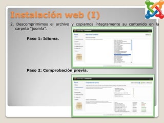 Instalación web (I)
2. Descomprimimos el archivo y copiamos íntegramente su contenido en la
  carpeta “joomla”.

       Paso 1: Idioma.




       Paso 2: Comprobación previa.
 