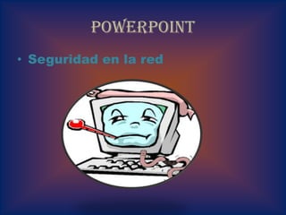 PowerPoint
• Seguridad en la red
 