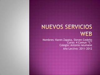 NUEVOS SERVICIOS WEB Nombres: Karen Zapata, Steven CedeñoCurso: 4 Comun “C”Colegio: Antonio neumane Año Lectivo: 2011-2012  