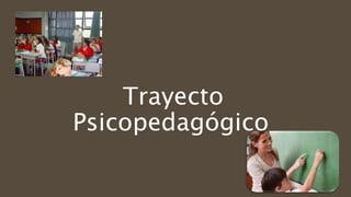 Trayecto 
Psicopedagógico 
 