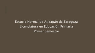 Escuela Normal de Atizapán de Zaragoza 
Licenciatura en Educación Primaria 
Primer Semestre 
