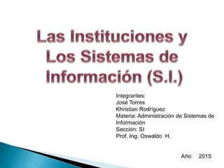 Integrantes:
José Torres
Khristian Rodríguez
Materia: Administración de Sistemas de
Información
Sección: SI
Prof. Ing. Oswaldo H.
Año: 2015
 