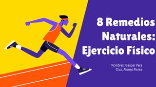 8 Remedios
Naturales:
Ejercicio Físico
Nombres: Gaspar Vera
Cruz, Alonzo Flores
 