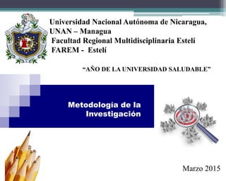 Marzo 2015
Universidad Nacional Autónoma de Nicaragua,
UNAN – Managua
Facultad Regional Multidisciplinaria Estelí
FAREM - Estelí
“AÑO DE LA UNIVERSIDAD SALUDABLE”
Metodología de la
Investigación
 