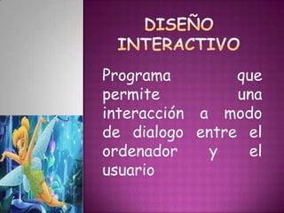 DISEÑO INTERACTIVOPrograma que permite una interacción a modo de dialogo entre el ordenador y el usuario  