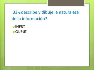33-¿describe y dibuje la naturaleza
de la información?
 INPUT
 OUPUT

 