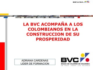LA BVC ACOMPAÑA A LOS COLOMBIANOS EN LA CONSTRUCCION DE SU PROSPERIDAD ADRIANA CARDENAS LIDER DE FORMACION 