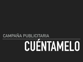 CUÉNTAMELO
CAMPAÑA PUBLICITARIA
 