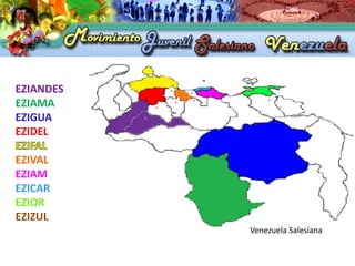 EZIANDES
EZIAMA
EZIGUA
EZIDEL

EZIVAL
EZIAM
EZICAR
EZIOR
EZIZUL
           Venezuela Salesiana
 