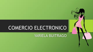 COMERCIO ELECTRONICO 
YARIELA BUITRAGO 
 
