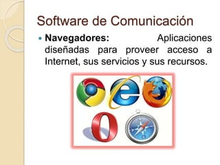 Software de Comunicación
 Navegadores: Aplicaciones
diseñadas para proveer acceso a
Internet, sus servicios y sus recurso...