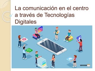 La comunicación en el centro
a través de Tecnologías
Digitales
 