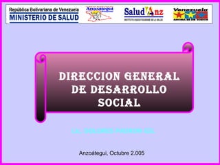 DIRECCION GENERAL DE DESARROLLO SOCIAL Lic. DOLORES PADRON GIL Anzoátegui, Octubre 2.005 