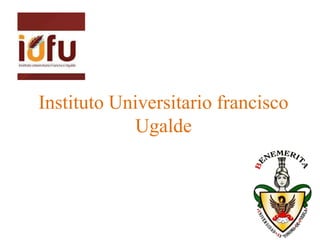 Instituto Universitario francisco
Ugalde

 