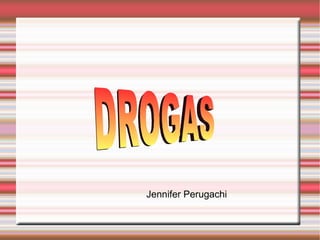 DROGAS  DROGAS  DROGAS  Jennifer Perugachi 