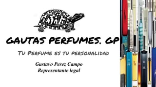 GAUTAS PERFUMES. GP
Tu Perfume es tu personalidad
Gustavo Perez Campo
Representante legal
 