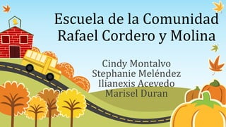 Escuela de la Comunidad
Rafael Cordero y Molina
Cindy Montalvo
Stephanie Meléndez
Ilianexis Acevedo
Marisel Duran
 
