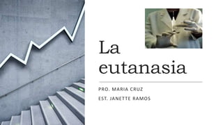 La
eutanasia
PRO. MARIA CRUZ
EST. JANETTE RAMOS
 