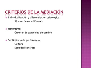    Individualización y diferenciación psicológica:
          Alumno único y diferente

   Optimismo:
         Creer en la capacidad de cambio

   Sentimiento de pertenencia:
         Cultura
         Sociedad concreta
 