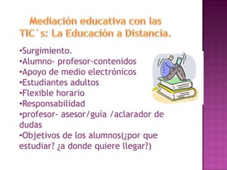 •Surgimiento.
•Alumno- profesor-contenidos
•Apoyo de medio electrónicos
•Estudiantes adultos
•Flexible horario
•Responsabilidad
•profesor- asesor/guía /aclarador de
dudas
•Objetivos de los alumnos(¿por que
estudiar? ¿a donde quiere llegar?)
 