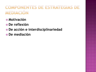  Motivación
 De reflexión
 De acción e interdisciplinariedad
 De mediación
 