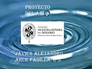 proyecto
   del agua




Javier aleJandro
arce padilla 6-3
 