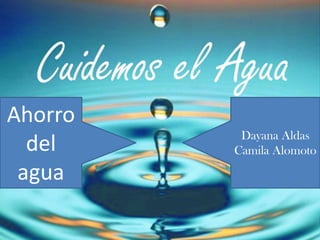Ahorro
del
agua
Dayana Aldas
Camila Alomoto
 