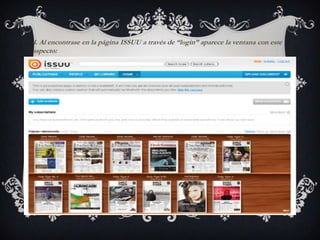 4. Al encontrase en la página ISSUU a través de “login” aparece la ventana con este
aspecto:
 