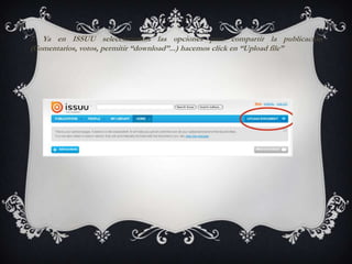 7. Ya en ISSUU seleccionamos las opciones para compartir la publicación
(Comentarios, votos, permitir “download”...) hacemos click en “Upload file”
 