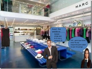 Guau! Ese
vestido es
espectacular, ya
verás que sexy
vas a estar ^^
Puf… pero que tonto
eres! Ya soy
mayorcita para saber
lo que me pongo
Jajajaja
venga que
te lo voy a
comprar :D
 