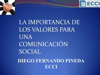 LA IMPORTANCIA DE
LOS VALORES PARA
UNA
COMUNICACIÓN
SOCIAL
DIEGO FERNANDO PINEDA
         ECCI
 