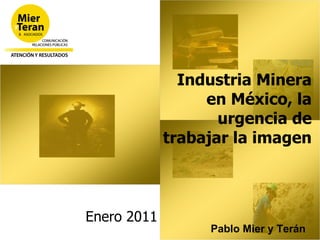 Industria Minera en México, la urgencia de trabajar la imagen Enero 2011 Pablo Mier y Terán 