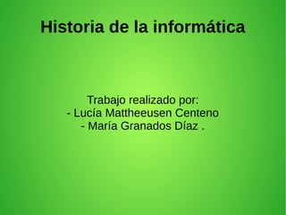 Historia de la informática

Trabajo realizado por:
- Lucía Mattheeusen Centeno
- María Granados Díaz .

 