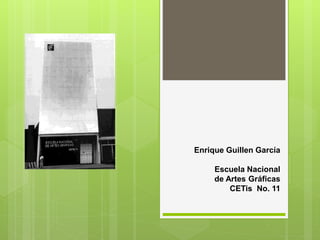 Enrique Guillen García
Escuela Nacional
de Artes Gráficas
CETis No. 11
 