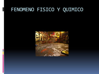 FENOMENO FISICO Y QUIMICO
 